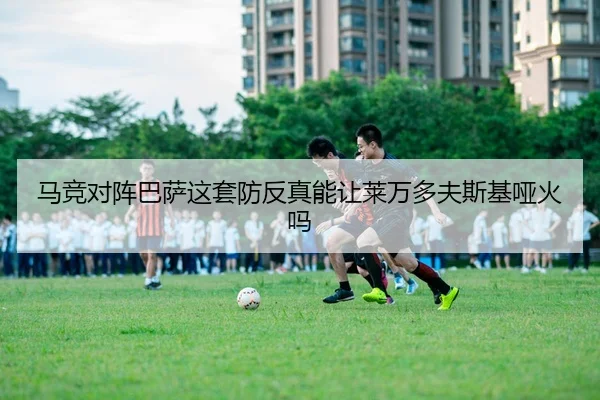 马竞对阵巴萨这套防反真能让莱万多夫斯基哑火吗