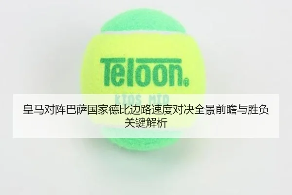 皇马对阵巴萨国家德比边路速度对决全景前瞻与胜负关键解析