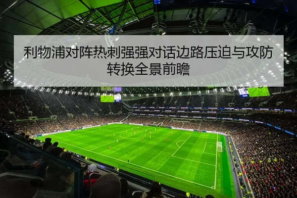 利物浦对阵热刺强强对话边路压迫与攻防转换全景前瞻 | kaiyun