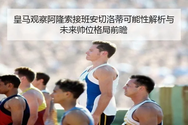 皇马观察阿隆索接班安切洛蒂可能性解析与未来帅位格局前瞻 | kaiyun