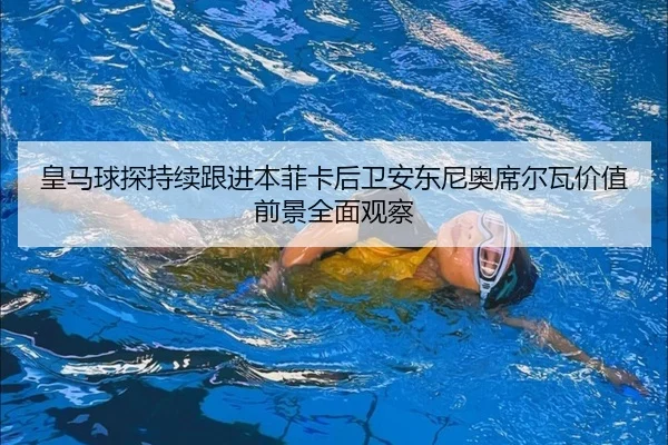 皇马球探持续跟进本菲卡后卫安东尼奥席尔瓦价值前景全面观察 | kaiyun