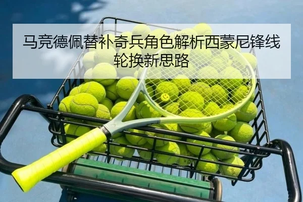 马竞德佩替补奇兵角色解析西蒙尼锋线轮换新思路 - kaiyun