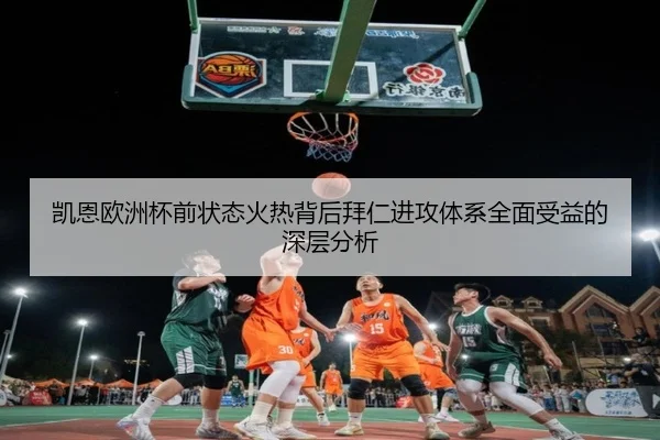 凯恩欧洲杯前状态火热背后拜仁进攻体系全面受益的深层分析 - kaiyun