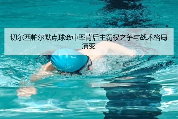 切尔西帕尔默点球命中率背后主罚权之争与战术格局演变 | kaiyun