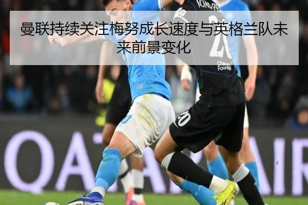 曼联持续关注梅努成长速度与英格兰队未来前景变化 | kaiyun