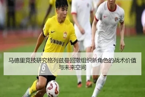 马德里竞技研究格列兹曼回撤组织新角色的战术价值与未来空间 - kaiyun