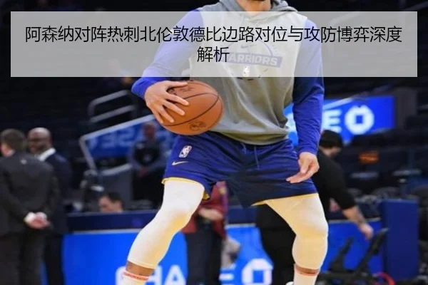 阿森纳对阵热刺北伦敦德比边路对位与攻防博弈深度解析 - kaiyun