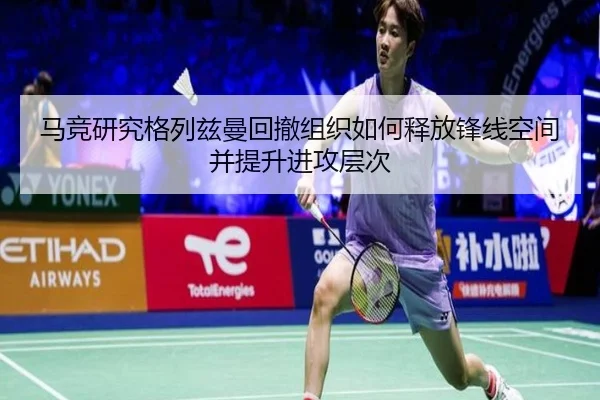 马竞研究格列兹曼回撤组织如何释放锋线空间并提升进攻层次 | kaiyun