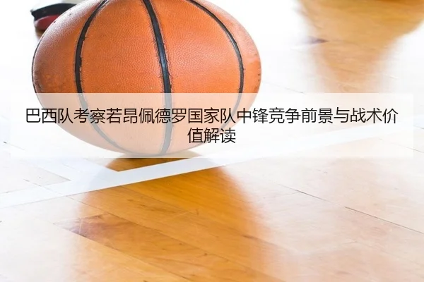 巴西队考察若昂佩德罗国家队中锋竞争前景与战术价值解读 | kaiyun