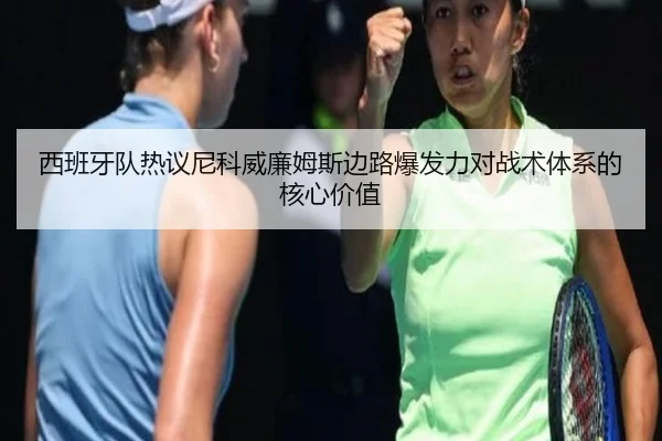 西班牙队热议尼科威廉姆斯边路爆发力对战术体系的核心价值 - kaiyun