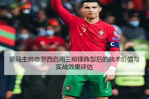 罗马主帅德罗西启用三前锋阵型后的战术价值与实战效果评估 - kaiyun