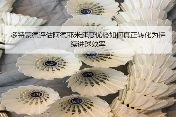多特蒙德评估阿德耶米速度优势如何真正转化为持续进球效率 | kaiyun