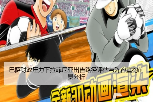 巴萨财政压力下拉菲尼亚出售路径评估与阵容重构前景分析 - kaiyun