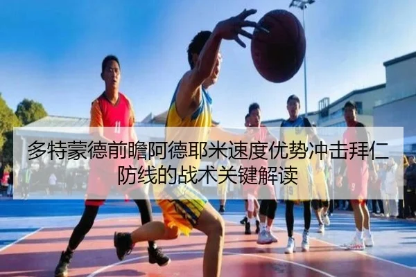 多特蒙德前瞻阿德耶米速度优势冲击拜仁防线的战术关键解读 | kaiyun